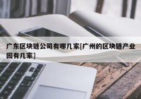 广东区块链公司有哪几家[广州的区块链产业园有几家]