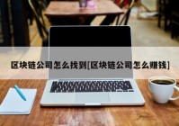 区块链公司怎么找到[区块链公司怎么赚钱]