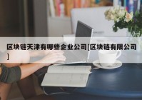 区块链天津有哪些企业公司[区块链有限公司]