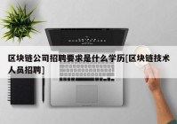 区块链公司招聘要求是什么学历[区块链技术人员招聘]