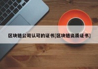 区块链公司认可的证书[区块链资质证书]