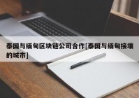 泰国与缅甸区块链公司合作[泰国与缅甸接壤的城市]