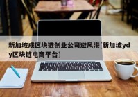 新加坡成区块链创业公司避风港[新加坡ydy区块链电商平台]