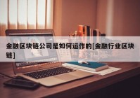 金融区块链公司是如何运作的[金融行业区块链]