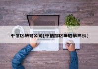 中信区块链公司[中信部区块链第三批]