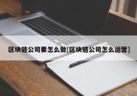 区块链公司要怎么做[区块链公司怎么运营]