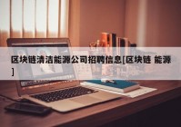 区块链清洁能源公司招聘信息[区块链 能源]