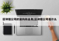 区块链公司的架构和业务[区块链公司是什么]