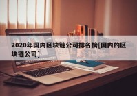 2020年国内区块链公司排名榜[国内的区块链公司]