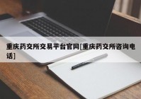 重庆药交所交易平台官网[重庆药交所咨询电话]