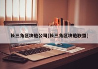 长三角区块链公司[长三角区块链联盟]