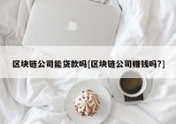 区块链公司能贷款吗[区块链公司赚钱吗?]