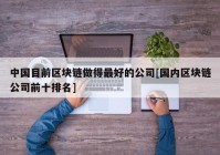 中国目前区块链做得最好的公司[国内区块链公司前十排名]