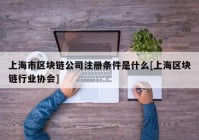 上海市区块链公司注册条件是什么[上海区块链行业协会]