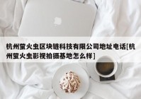 杭州萤火虫区块链科技有限公司地址电话[杭州萤火虫影视拍摄基地怎么样]