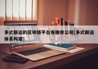 多式联运的区块链平台有哪些公司[多式联运体系构建]