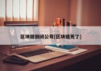 区块链倒闭公司[区块链死了]