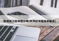 杭州滨江区块链公司[杭州区块链技术峰会]