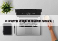 区块链教育公司[区块链培训机构哪家好]