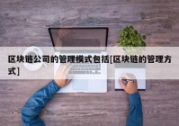 区块链公司的管理模式包括[区块链的管理方式]