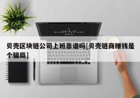 贝壳区块链公司上班靠谱吗[贝壳链商赚钱是个骗局]