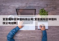 宣亚国际区块链科技公司[宣亚国际区块链科技公司招聘]