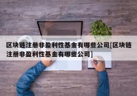 区块链注册非盈利性基金有哪些公司[区块链注册非盈利性基金有哪些公司]