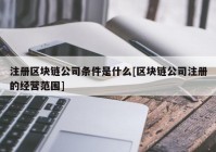 注册区块链公司条件是什么[区块链公司注册的经营范围]