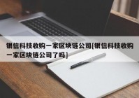 银信科技收购一家区块链公司[银信科技收购一家区块链公司了吗]